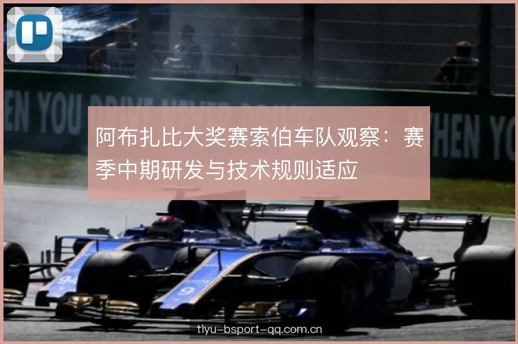阿布扎比大奖赛索伯车队观察：赛季中期研发与技术规则适应