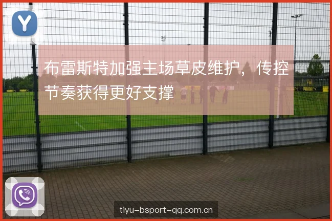 布雷斯特加强主场草皮维护,传控节奏获得更好支撑 布雷斯特加强主场草皮维护,传控节奏获得更好支撑