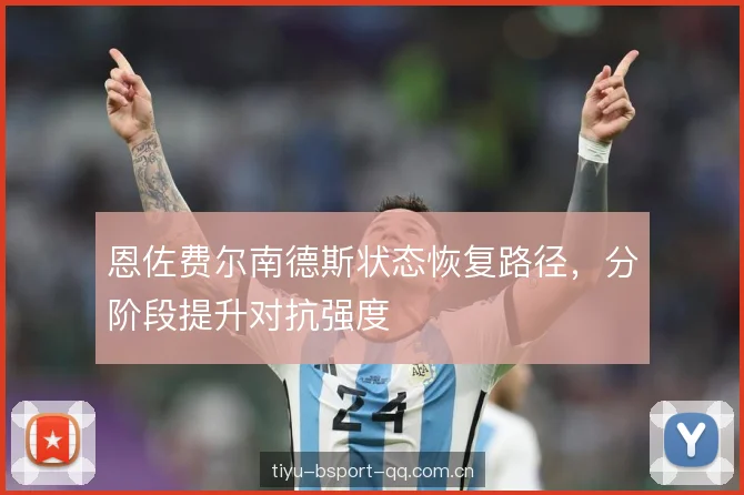 恩佐费尔南德斯状态恢复路径，分阶段提升对抗强度