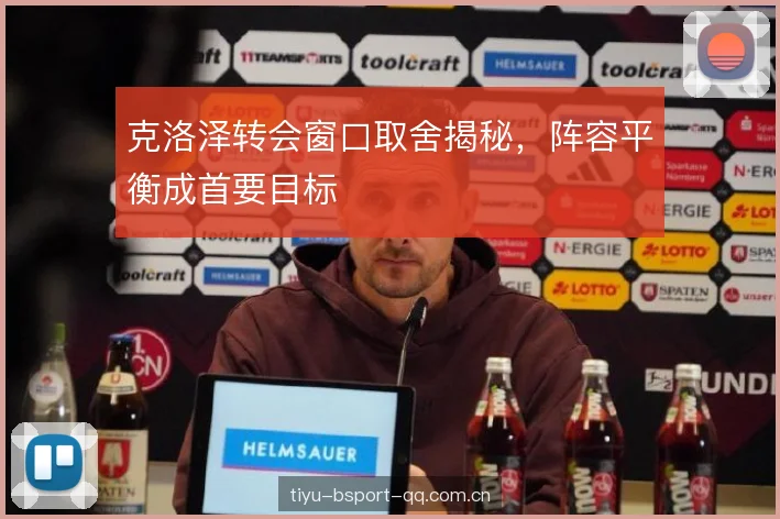 克洛泽转会窗口取舍揭秘，阵容平衡成首要目标